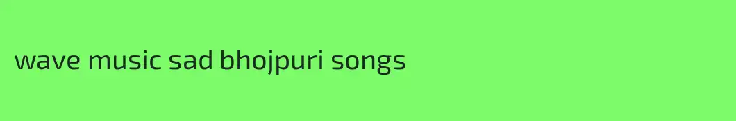 wave music sad bhojpuri songs